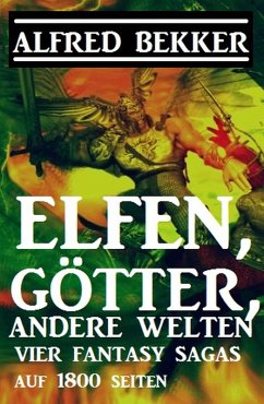 Vier Fantasy-Sagas: Elfen, Götter, andere Welten: 1800 Seiten Fantasy (eBook, ePUB) - Bekker, Alfred