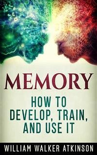 Memory - How to Develop, Train, and Use It (eBook, ePUB) - Walker Atkinson, William