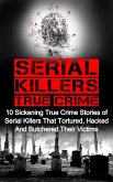 Serial Killers True Crime: 10 Sickening True Crime Stories Of Serial Killers That Tortured, Hacked And Butchered Their Victims (eBook, ePUB)