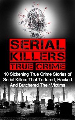 Cover Serial Killers True Crime: 10 Sickening True Crime Stories Of Serial Killers That Tortured, Hacked And Butchered Their Victims (eBook, ePUB)