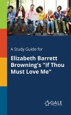 A Study Guide for Elizabeth Barrett Browning's &quote;If Thou Must Love Me&quote;