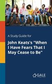 A Study Guide for John Keats's &quote;When I Have Fears That I May Cease to Be&quote;