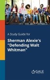 A Study Guide for Sherman Alexie's &quote;Defending Walt Whitman&quote;