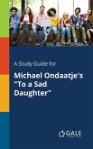 A Study Guide for Michael Ondaatje's &quote;To a Sad Daughter&quote;