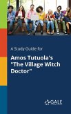 A Study Guide for Amos Tutuola's "The Village Witch Doctor"