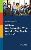 A Study Guide for William Wordsworth's &quote;The World Is Too Much With Us&quote;