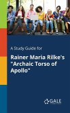 A Study Guide for Rainer Maria Rilke's &quote;Archaic Torso of Apollo&quote;