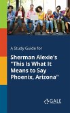 A Study Guide for Sherman Alexie's &quote;This Is What It Means to Say Phoenix, Arizona&quote;