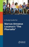 A Study Guide for Marcus Annaeus Lucanus's "The Pharsalia" A Study Guide for Marcus Annaeus Lucanus's "The Pharsalia"