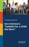 A Study Guide for Imre Kertesz's &quote;Kaddish for a Child Not Born&quote;