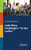 A Study Guide for Lady Mary Chudleigh's &quote;To the Ladies&quote;