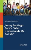 A Study Guide for Jimmy Santiago Baca's "Who Understands Me But Me" A Study Guide for Jimmy Santiago Baca's "Who Understands Me But Me"