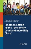 A Study Guide for Jonathan Safran Foer's &quote;Extremely Loud and Incredibly Close&quote;