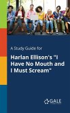 A Study Guide for Harlan Ellison's &quote;I Have No Mouth and I Must Scream&quote;