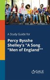 A Study Guide for Percy Bysshe Shelley's &quote;A Song &quote;Men of England&quote;&quote;