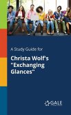 A Study Guide for Christa Wolf's "Exchanging Glances" A Study Guide for Christa Wolf's "Exchanging Glances"