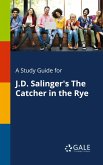A Study Guide for J.D. Salinger's The Catcher in the Rye A Study Guide for J.D. Salinger's The Catcher in the Rye
