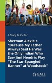 A Study Guide for Sherman Alexie's &quote;Because My Father Always Said He Was the Only Indian Who Saw Jimi Hendrix Play &quote;The Star-Spangled Banner&quote; at Woodstock&quote;
