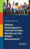 A Study Guide for William Shakespeare's &quote;Sonnet 55 (Not Marble nor the Gilded Monuments)&quote;