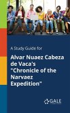 A Study Guide for Alvar Nuaez Cabeza De Vaca's "Chronicle of the Narvaez Expedition" A Study Guide for Alvar Nuaez Cabeza De Vaca's "Chronicle of the Narvaez Expedition"