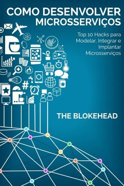Como desenvolver Microsserviços: Top 10 Hacks para Modelar, Integrar e Implantar Microsserviços (eBook, ePUB) - Blokehead, The