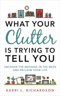 What Your Clutter Is Trying to Tell You - Richardson, Kerri L.