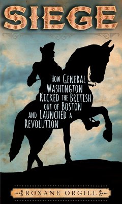 Siege: How General Washington Kicked the British Out of Boston and Launched a Revolution - Orgill, Roxane