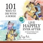 101 Ways to Die with a Horse or Live Happily Ever After: A Safety Guide for Horse & Rider