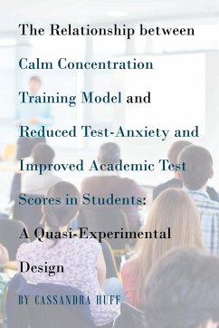 The Relationship between Calm Concentration Training Model and Reduced Test-Anxiety and Improved Academic Test Scores in Students - Huff, Cassandra