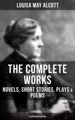 The Complete Works of Louisa May Alcott: Novels, Short Stories, Plays & Poems (Illustrated Edition) (eBook, ePUB) - Alcott, Louisa May