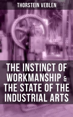 THE INSTINCT OF WORKMANSHIP & THE STATE OF THE INDUSTRIAL ARTS (eBook, ePUB) - Veblen, Thorstein