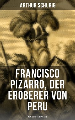 Francisco Pizarro, der Eroberer von Peru: Romanhafte Biografie (eBook, ePUB) - Schurig, Arthur