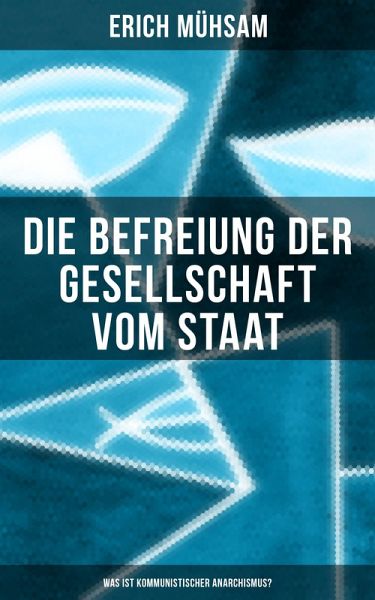 Erich Mühsam: Die Befreiung der Gesellschaft vom Staat - Was ist kommunistischer Anarchismus? (eBook, ePUB) Erich Mühsam: Die Befreiung der Gesellschaft vom Staat - Was ist kommunistischer Anarchismus? (eBook, ePUB)