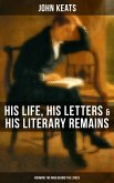 John Keats: His Life, His Letters & His Literary Remains (Knowing the Man Behind the Lyrics) (eBook, ePUB)