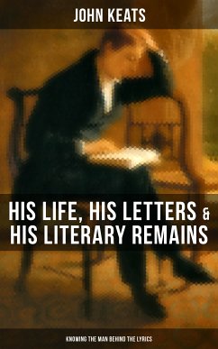 John Keats: His Life, His Letters & His Literary Remains (Knowing the Man Behind the Lyrics) (eBook, ePUB) - Keats, John