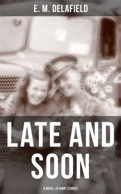 LATE AND SOON: A NOVEL & 8 SHORT STORIES (eBook, ePUB) - Delafield, E. M.