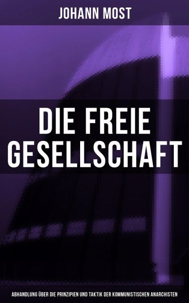 Die freie Gesellschaft (Abhandlung über die Prinzipien und Taktik der kommunistischen Anarchisten) (eBook, ePUB) Die freie Gesellschaft (Abhandlung über die Prinzipien und Taktik der kommunistischen Anarchisten) (eBook, ePUB)