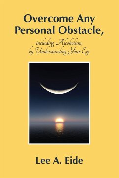 Overcome Any Personal Obstacle, including Alcoholism, by Understanding Your Ego - Eide, Lee