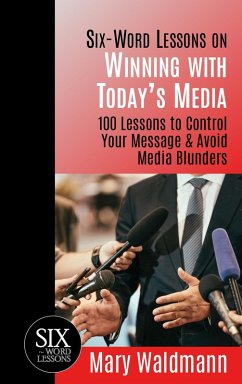 Six-Word Lessons on Winning with Today's Media: 100 Lessons to Control Your Message & Avoid Media Blunders (eBook, ePUB) - Mary