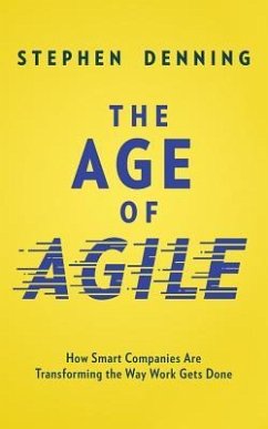 The Age of Agile: How Smart Companies Are Transforming the Way Work Gets Done - Denning, Stephen