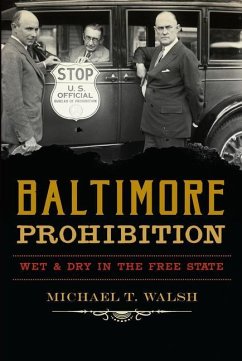 Baltimore Prohibition: Wet and Dry in the Free State - Walsh, Michael T.