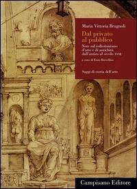 Dal privato al pubblico. Note sul collezionismo d'arte e di antichità dall'antico al secolo XVIII - Brugnoli, Maria Vittoria