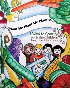 Plant Me- Plant Me- Plant Me I Want To Grow Teach the Children They Need To Know - Holman, Ella