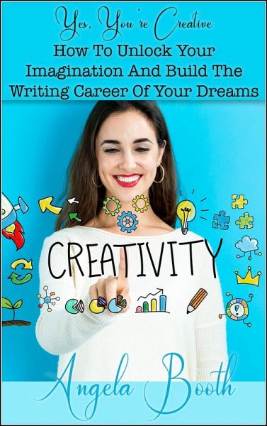 Yes, You're Creative: How To Unlock Your Imagination And Build The Writing Career Of Your Dreams (eBook, ePUB) Yes, You're Creative: How To Unlock Your Imagination And Build The Writing Career Of Your Dreams (eBook, ePUB)
