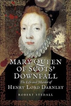 Mary Queen of Scots' Downfall: The Life and Murder of Henry, Lord Darnley - Stedall, Robert