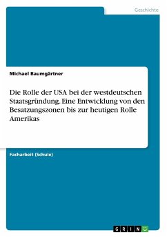 Die Rolle der USA bei der westdeutschen Staatsgründung. Eine Entwicklung von den Besatzungszonen bis zur heutigen Rolle Amerikas