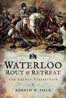 Waterloo: Rout and Retreat - Field, Andrew W.