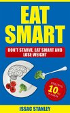 Eat Smart: Don't Starve, Eat Smart and Lose Weight - Lose Up To 10 Pounds In Just One Week (eBook, ePUB)