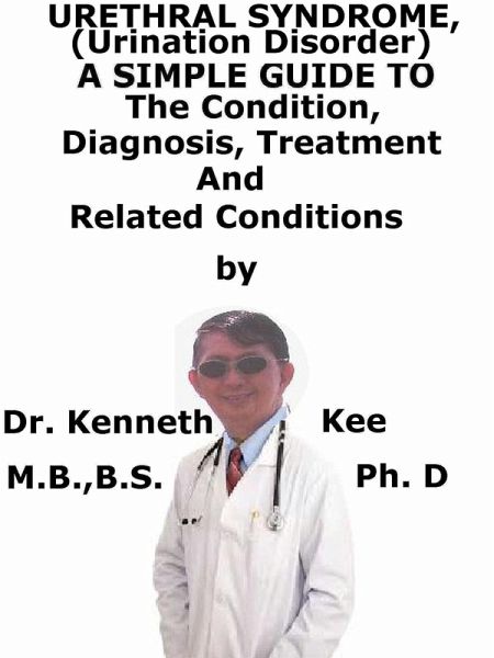 Urethral Syndrome, (Urination Disorder) A Simple Guide To The Condition, Diagnosis, Treatment And Related Conditions (eBook, ePUB)