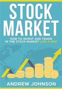 Stock Market: How to Invest and Trade in the Stock Market Like a Pro (eBook, ePUB) - Johnson, Andrew